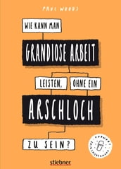 Wie kann man grandiose Arbeit leisten, ohne ein Arschloch zu sein?