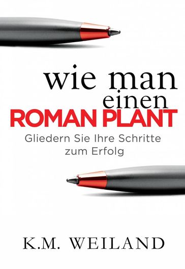 Wie man einen Roman plant: Gliedern Sie Ihre Schritte zum Erfolg - K.M. Weiland