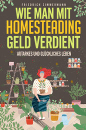 Wie man mit Homesteading Geld verdient. Autarkes und gluckliches Leben