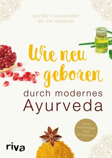 Wie neugeboren durch modernes Ayurveda - Eve Adamson - Kulreet Chaudhary