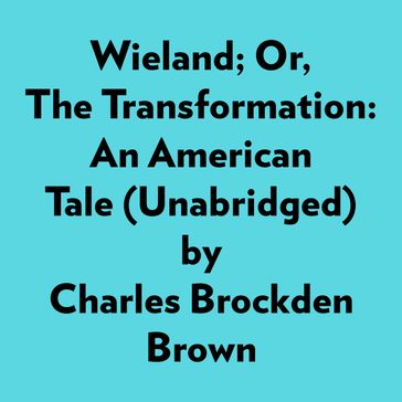 Wieland; Or, The Transformation: An American Tale (Unabridged) - Charles Brockden Brown