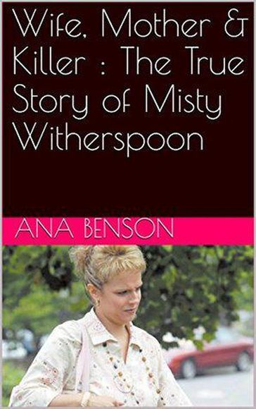 Wife, Mother & Killer : The True Story of Misty Witherspoon - Ana Benson