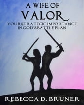 A Wife of Valor: Your Strategic Importance in God s Battle Plan