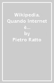 Wikipedia. Quando Internet è questione di vita o di morte. Il potere della conoscenza uccide la conoscenza del potere