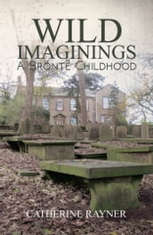 Wild Imaginings: A Brontë Childhood
