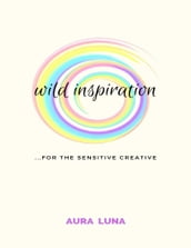 Wild Inspiration: For the Sensitive Creative