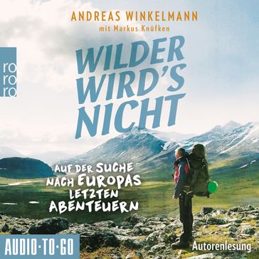 Wilder wird's nicht - Auf der Suche nach Europas letzten Abenteuern (ungekürzt) - Andreas Winkelmann - Markus Knufken