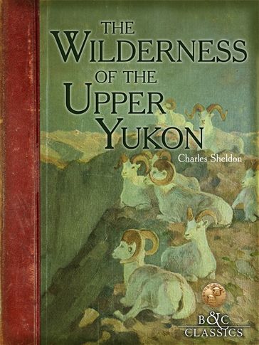 Wilderness of the Upper Yukon - Charles Sheldon
