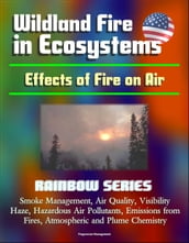 Wildland Fire in Ecosystems: Effects of Fire on Air (Rainbow Series) - Smoke Management, Air Quality, Visibility, Haze, Hazardous Air Pollutants, Emissions from Fires, Atmospheric and Plume Chemistry