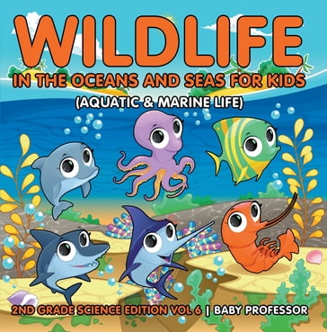 Wildlife in the Oceans and Seas for Kids (Aquatic & Marine Life)   2nd Grade Science Edition Vol 6 - Baby Professor