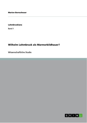 Wilhelm Lehmbruck als Marmorbildhauer? - Marion Bornscheuer