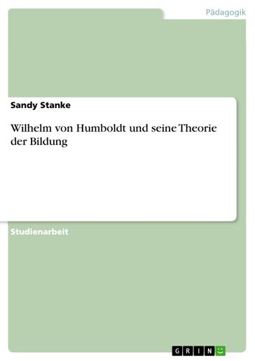 Wilhelm von Humboldt und seine Theorie der Bildung - Sandy Stanke