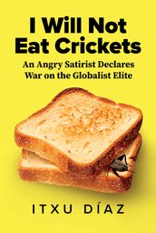 I Will Not Eat Crickets: An Angry Satirist Declares War on the Globalist Elite