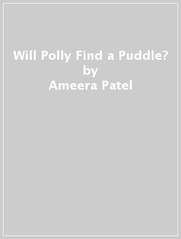 Will Polly Find a Puddle? - Ameera Patel