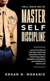 I Will Teach You to Master Self-Discipline: Learn the 12 Rules to Take Back Control and Ownership of Your Life. Used by Navy SEALs, Champions, and Athletes. See the Effects in 3 Days or Less