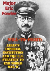 Will-To-Fight: Japan s Imperial Institution And The U.S. Strategy To End World War II