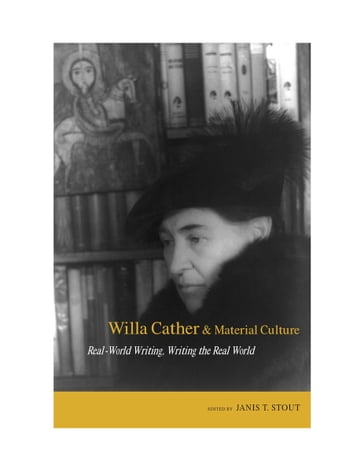 Willa Cather and Material Culture - Ann Romines - Anne Raine - Deborah Lindsay Williams - Honor McKitrick Wallace - Janis P. Stout - Jennifer Bradley - Mary Ann O