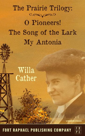 Willa Cather's Prairie Trilogy - O Pioneers! - The Song of the Lark - My Antonia - Willa Cather