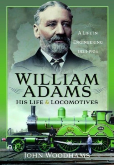 William Adams: His Life and Locomotives - John Woodhams