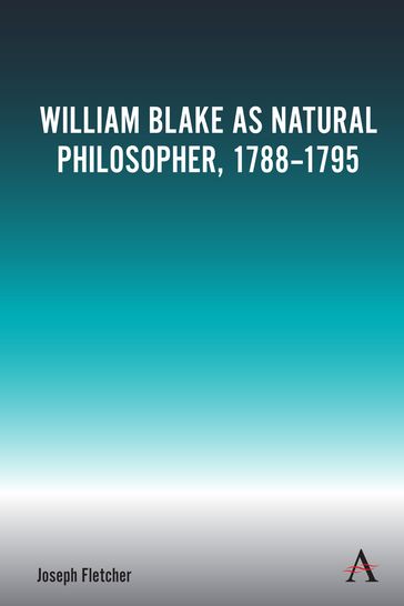 William Blake as Natural Philosopher, 1788-1795 - Joseph Fletcher