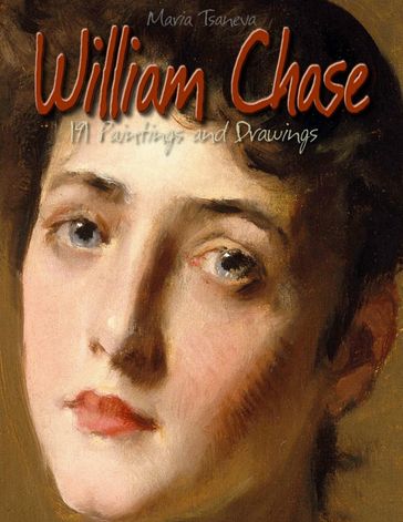 William Chase: 191 Paintings and Drawings - Maria Tsaneva