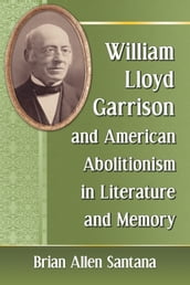 William Lloyd Garrison and American Abolitionism in Literature and Memory