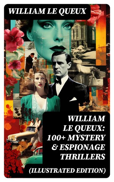 William Le Queux: 100+ Mystery & Espionage Thrillers (Illustrated Edition) - William Le Queux