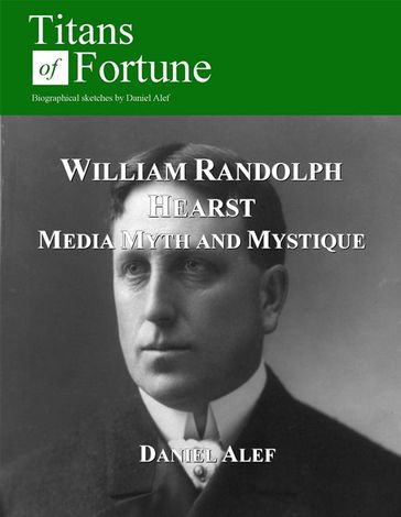 William Randolph Hearst: Media Myth and Mystique - Daniel Alef
