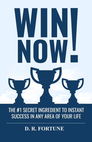 Win Now! The #1 Secret Ingredient to Instant Success in Any Area of Your Life - D. R. FORTUNE