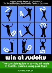 Win at Sudoku (The complete guide to solving all levels of Sudoku puzzles using pure logic)