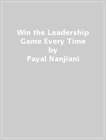 Win the Leadership Game Every Time - Payal Nanjiani