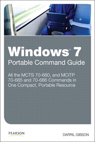 Windows 7 Portable Command Guide: MCTS 70-680, 70-685 and 70-686 - Darril Gibson