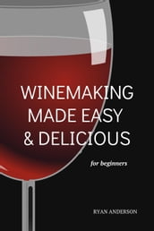 Winemaking Made Easy & Delicious for Beginner