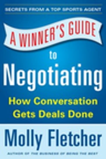 A Winner's Guide to Negotiating: How Conversation Gets Deals Done - Molly Fletcher