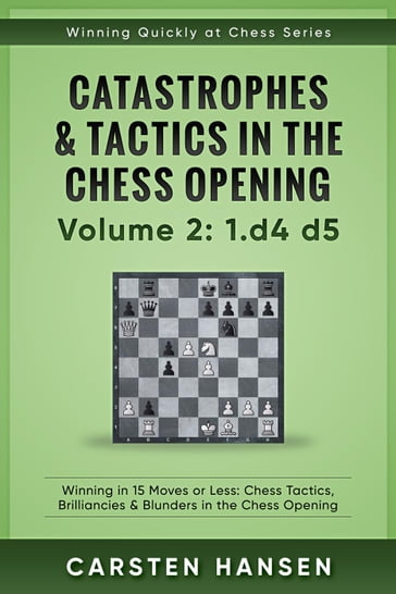 Winning Quickly at Chess: Catastrophes & Tactics in the Chess Opening - Volume 2: 1 d4 d5 - Carsten Hansen