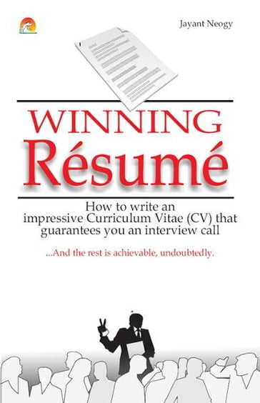 Winning Resume - How to write an impressive curriculum vitae (CV) that guarantees you an interview call - JAYANT NEOGY