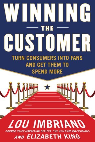 Winning the Customer: Turn Consumers into Fans and Get Them to Spend More - Lou Imbriano