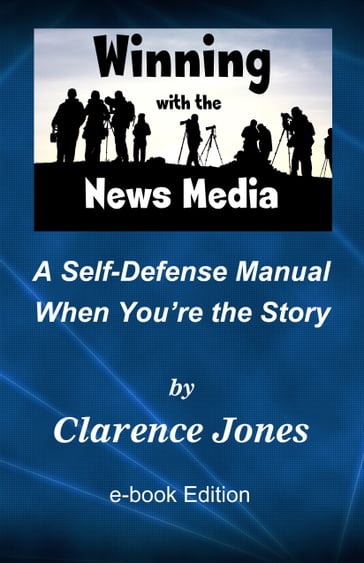 Winning with the News Media: A Self-Defense Manual When You're the Story - Clarence Jones