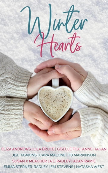 Winter Hearts - Adan Ramie - Amanda Radley - Anne Hagan - Cara Malone - Eliza Andrews - Em Stevens - Emma Sterner-Radley - Giselle Fox - Jea Hawkins - Lila Bruce - Natasha West - Susan X Meagher - TB Markinson