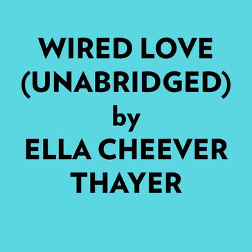 Wired Love (Unabridged) - Ella Cheever Thayer