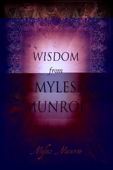 Wisdom from Myles Munroe - Myles Munroe