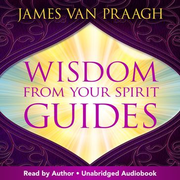 Wisdom from Your Spirit Guides - James Van Praagh