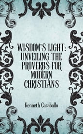Wisdom s Light: Unveiling the Proverbs for Modern Christians
