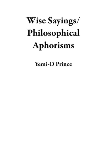 Wise Sayings/Philosophical Aphorisms - Yemi-D Prince