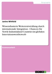 Wissensbasierte Weiterentwicklung durch internationale Integration - Chancen für Newly Industrialized Countries im globalen Innovationswettbewerb