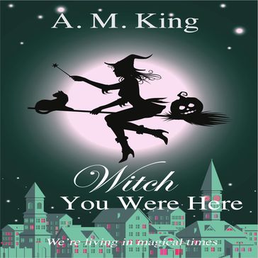 Witch You Were Here - A. M. King