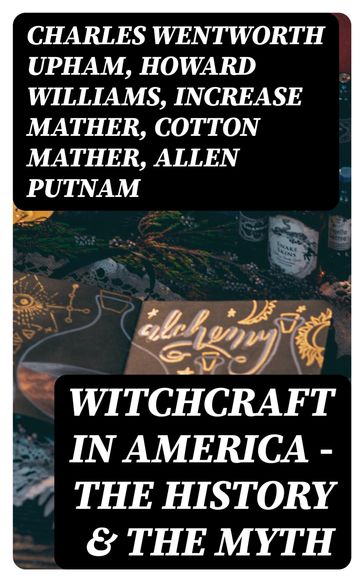 Witchcraft in America - The History & the Myth - Charles Wentworth Upham - Howard Williams - Increase Mather - Cotton Mather - Allen Putnam - Frederick George Lee - James Thacher - M. V. B. Perley - John M. Taylor - William P. Upham - M. Schele De Vere - Samuel Roberts Wells