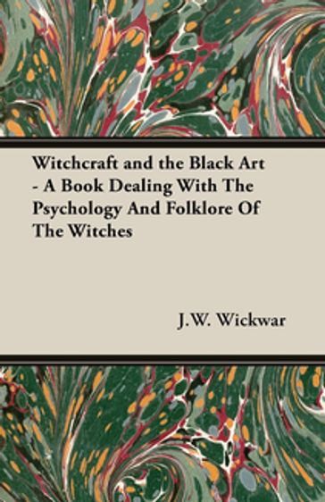 Witchcraft and the Black Art - A Book Dealing with the Psychology and Folklore of the Witches - J.W. Wickwar