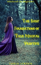 Witchcraft for Beginners: The Basic Foundations of True Magical Practice