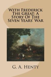 With Frederick the Great: A Story of the Seven Years  War